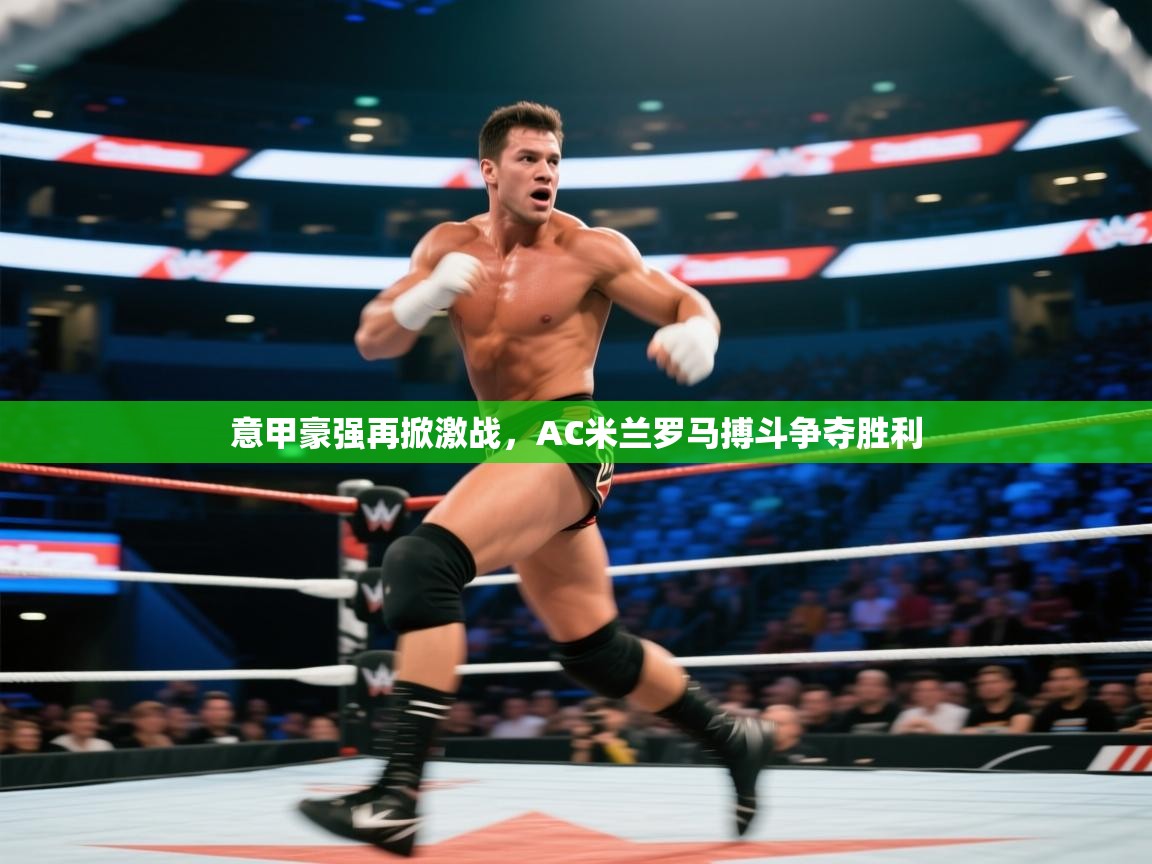 意甲豪强再掀激战,AC米兰罗马搏斗争夺胜利 第1张