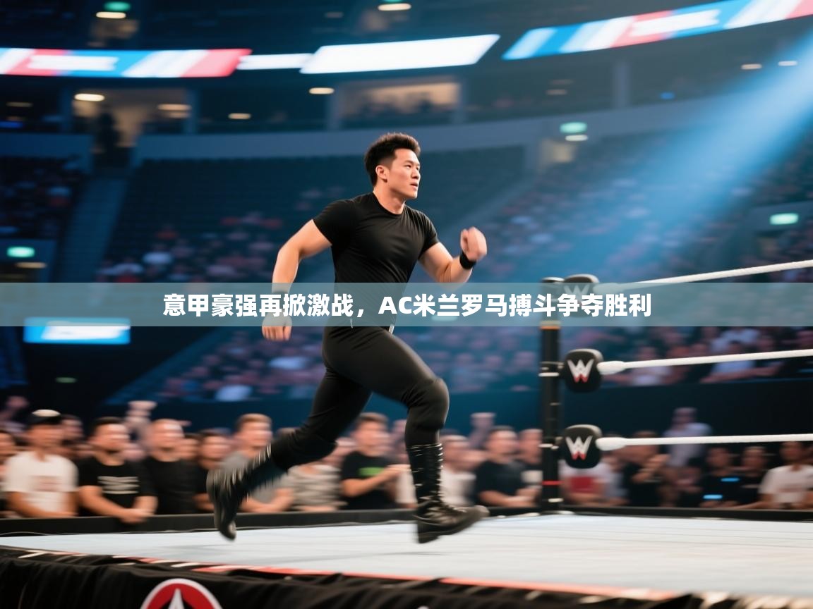 意甲豪强再掀激战,AC米兰罗马搏斗争夺胜利 第2张