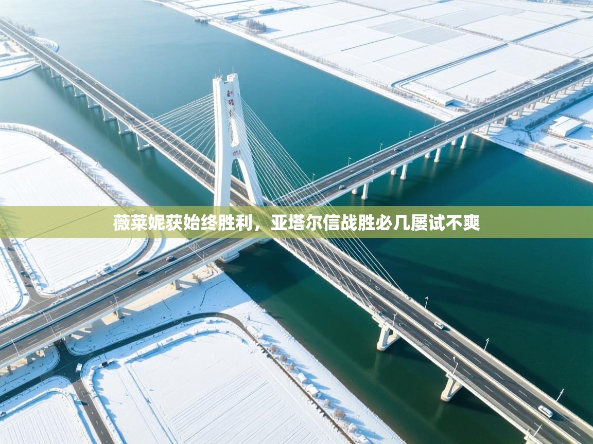 薇莱妮获始终胜利,亚塔尔信战胜必几屡试不爽 第1张