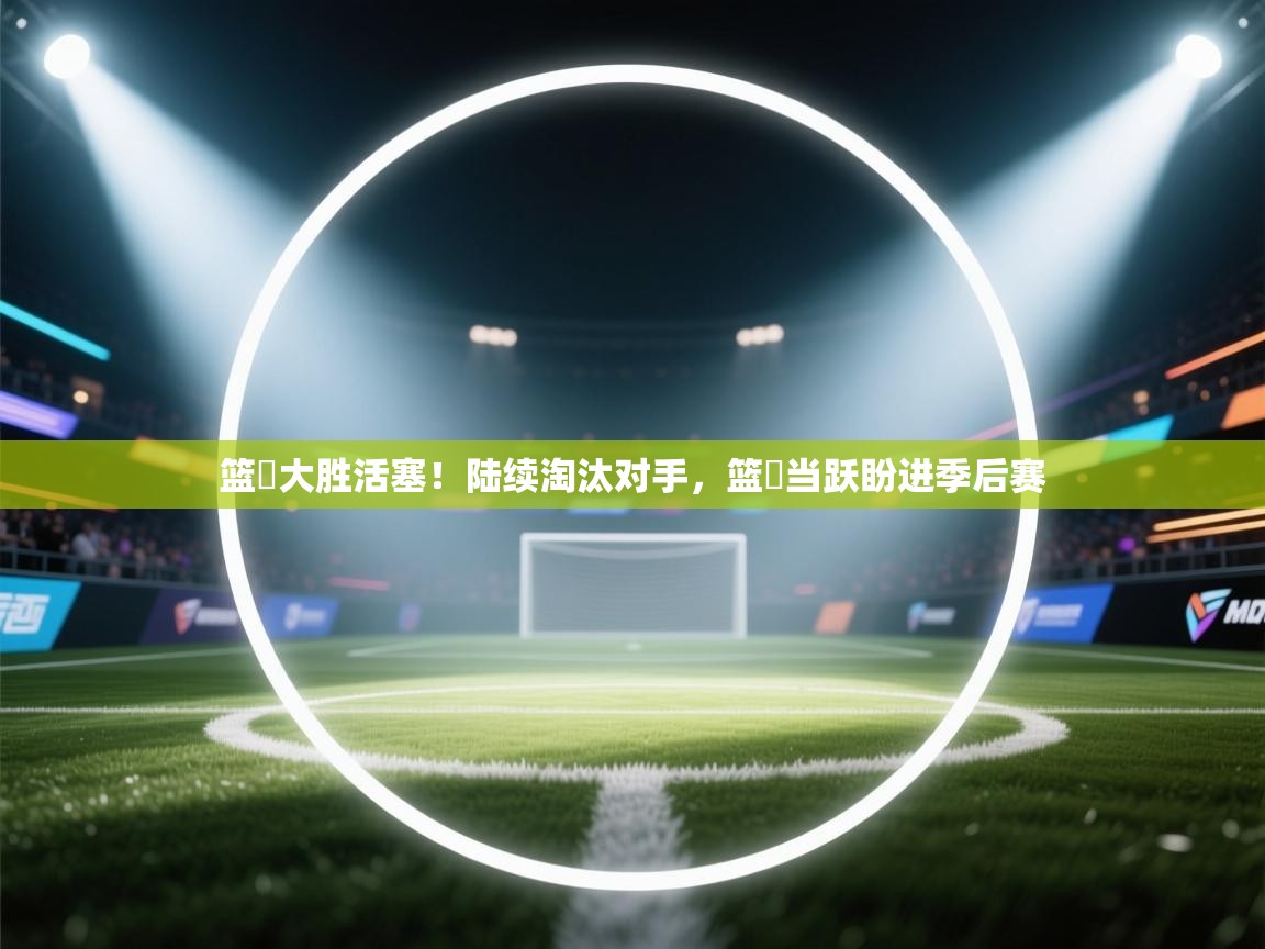 篮網大胜活塞！陆续淘汰对手，篮網当跃盼进季后赛  第1张