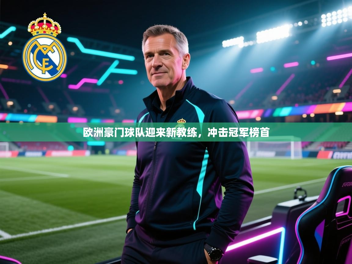 欧洲豪门球队迎来新教练，冲击冠军榜首  第1张