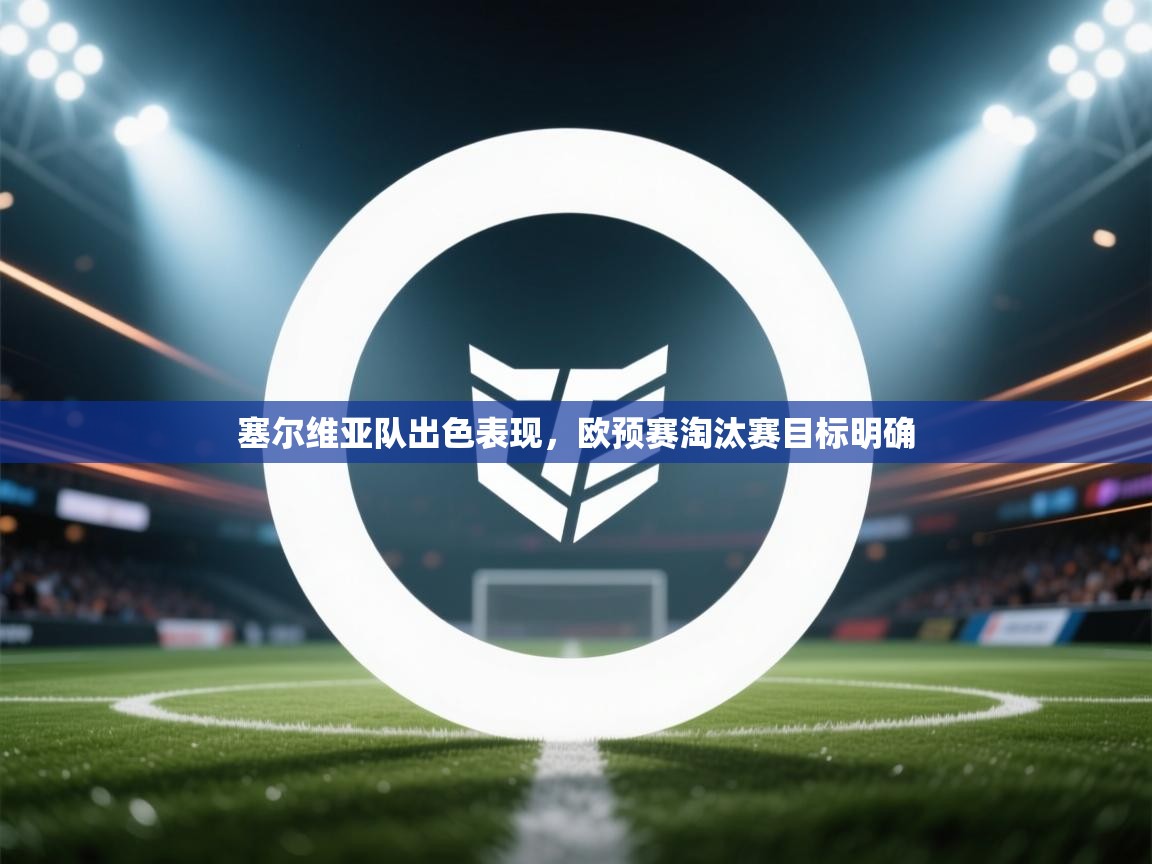 塞尔维亚队出色表现,欧预赛淘汰赛目标明确 第1张