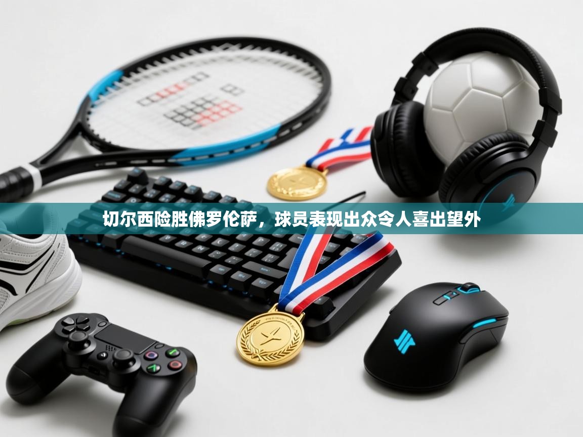 切尔西险胜佛罗伦萨，球员表现出众令人喜出望外  第2张