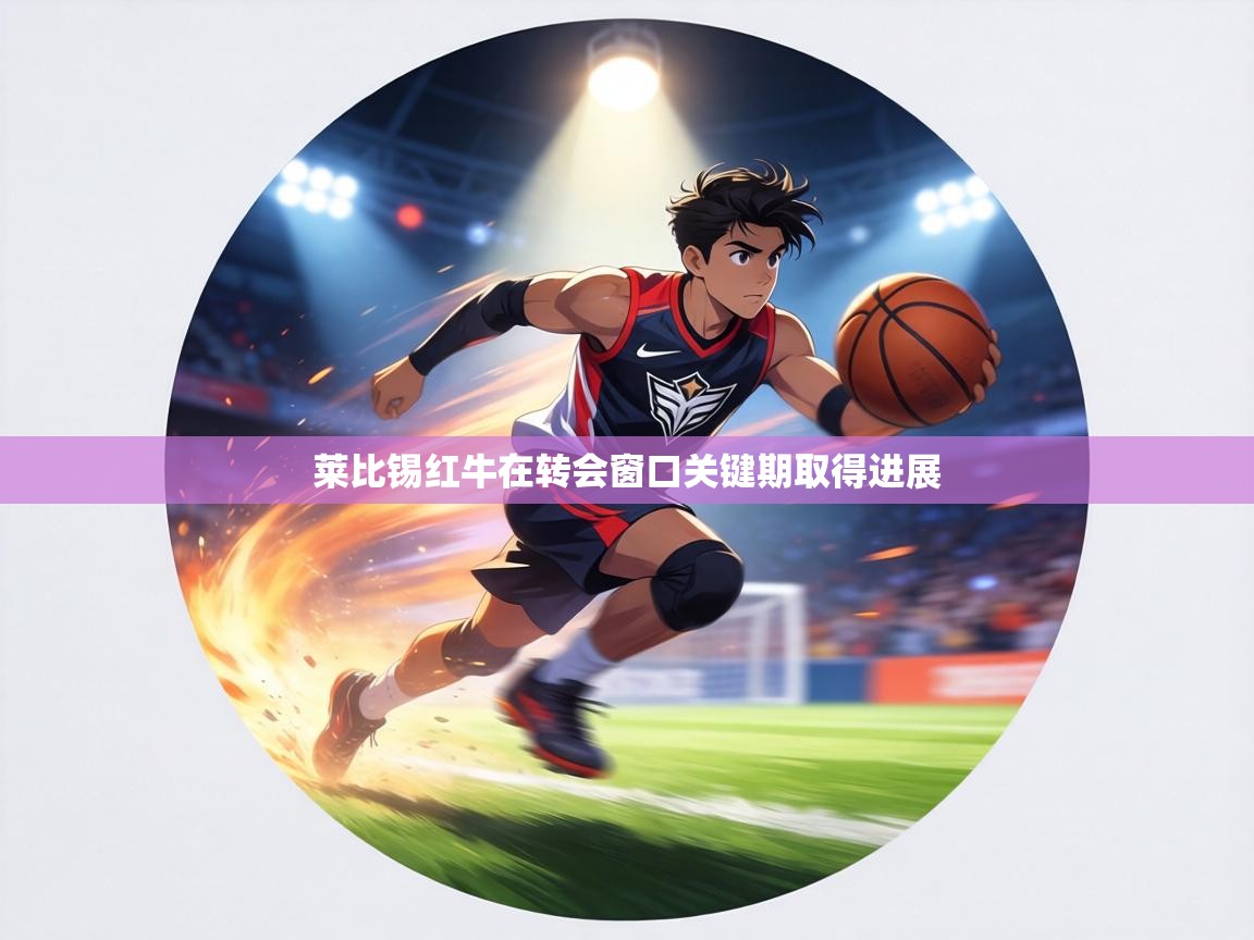 莱比锡红牛在转会窗口关键期取得进展  第2张